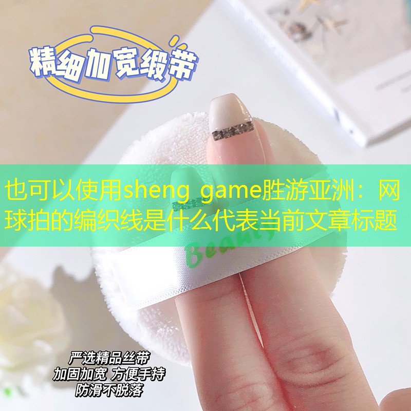 sheng game胜游亚洲：网球拍的编织线是什么