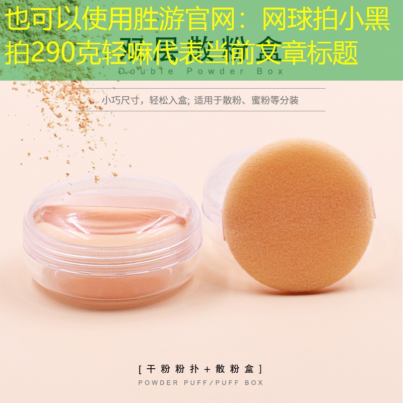 胜游官网：网球拍小黑拍290克轻嘛