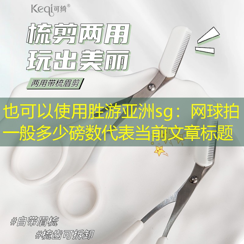 胜游亚洲sg：网球拍一般多少磅数